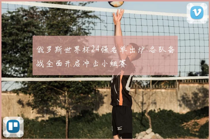 俄罗斯世界杯24强名单出炉 各队备战全面开启冲击小组赛