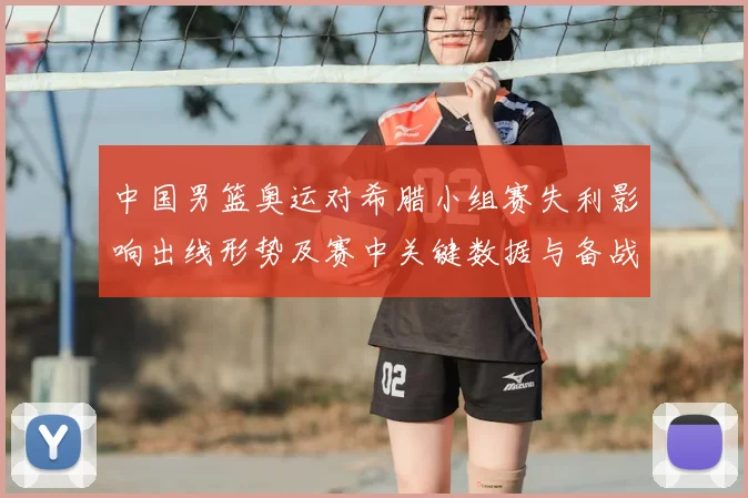 中国男篮奥运对希腊小组赛失利影响出线形势及赛中关键数据与备战看点