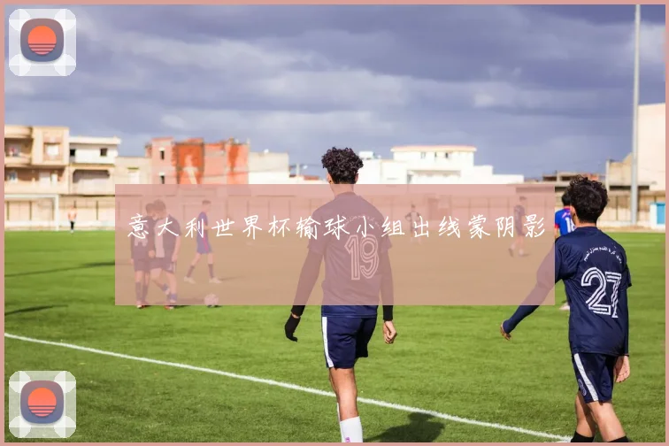 意大利世界杯输球小组出线蒙阴影