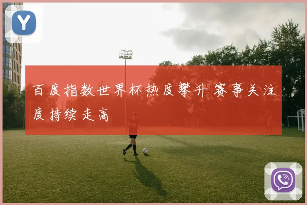 百度指数世界杯热度攀升 赛事关注度持续走高