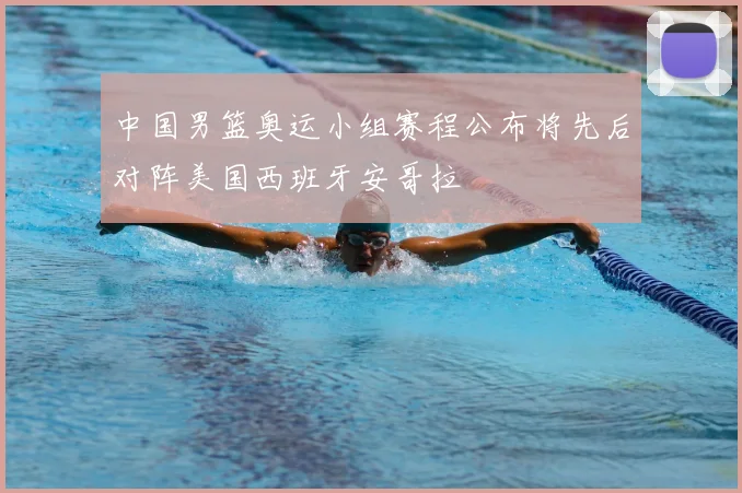 中国男篮奥运小组赛程公布将先后对阵美国西班牙安哥拉