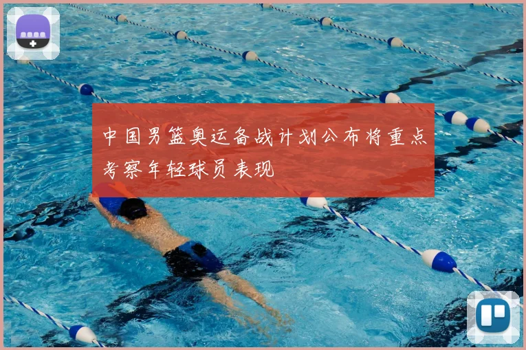 中国男篮奥运备战计划公布将重点考察年轻球员表现