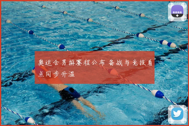 奥运会男排赛程公布 备战与竞技看点同步升温