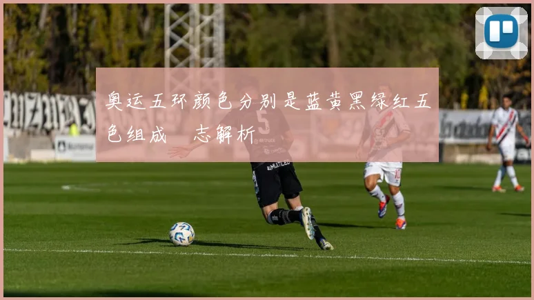 奥运五环颜色分别是蓝黄黑绿红五色组成標志解析