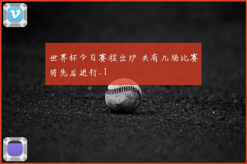 世界杯今日赛程出炉 共有几场比赛将先后进行_1