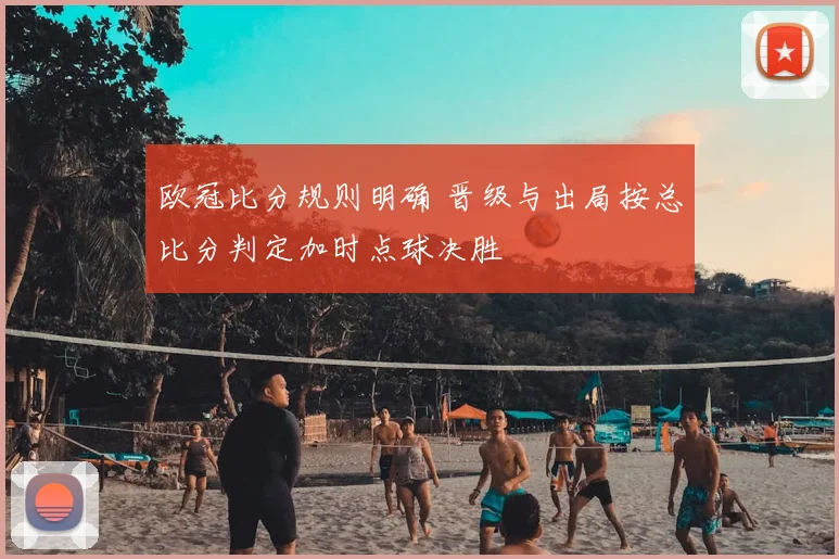 欧冠比分规则明确 晋级与出局按总比分判定加时点球决胜