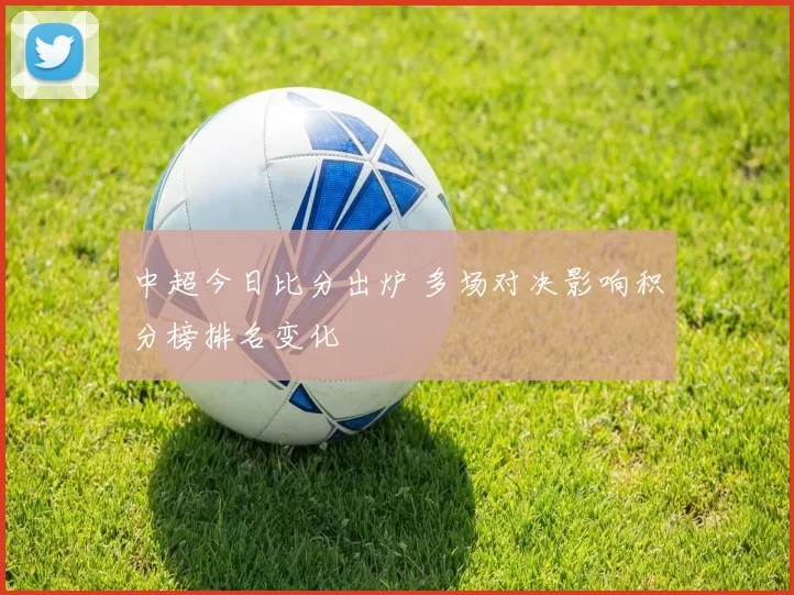 中超今日比分出炉 多场对决影响积分榜排名变化