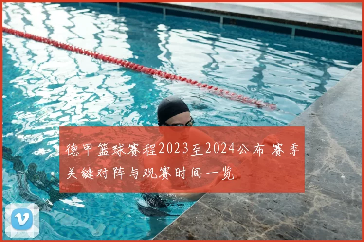 德甲篮球赛程2023至2024公布 赛季关键对阵与观赛时间一览
