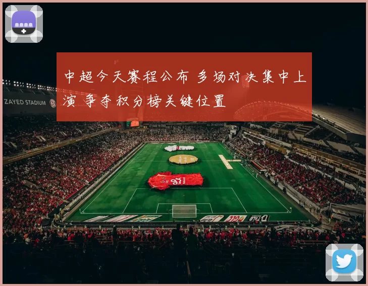 中超今天赛程公布 多场对决集中上演 争夺积分榜关键位置