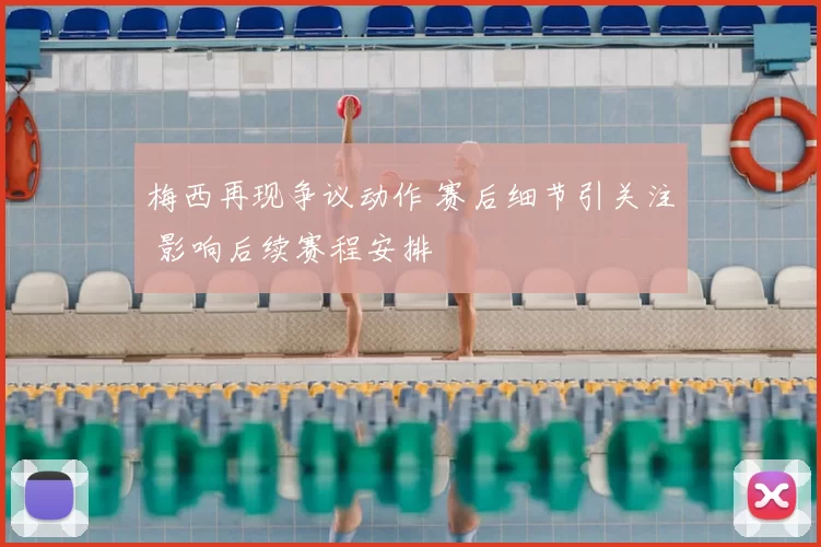 梅西再现争议动作 赛后细节引关注 影响后续赛程安排
