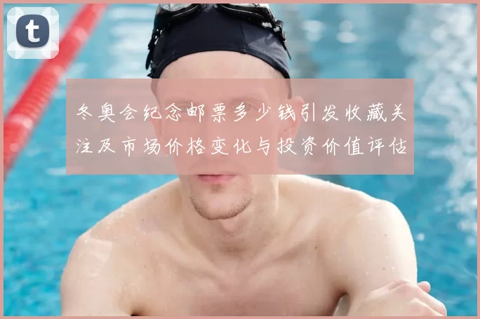冬奥会纪念邮票多少钱引发收藏关注及市场价格变化与投资价值评估
