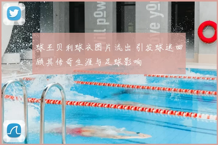 球王贝利球衣图片流出 引发球迷回顾其传奇生涯与足球影响