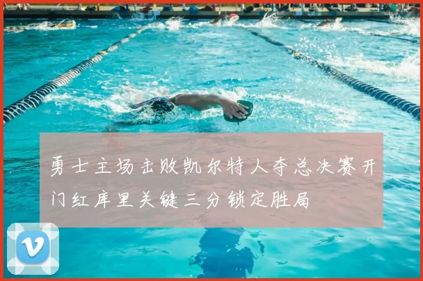 勇士主场击败凯尔特人夺总决赛开门红库里关键三分锁定胜局