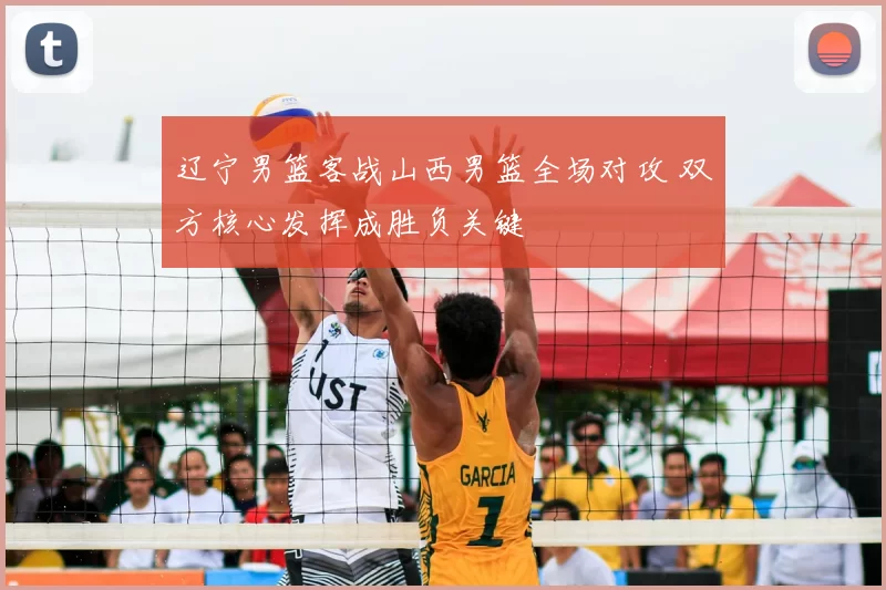辽宁男篮客战山西男篮全场对攻 双方核心发挥成胜负关键