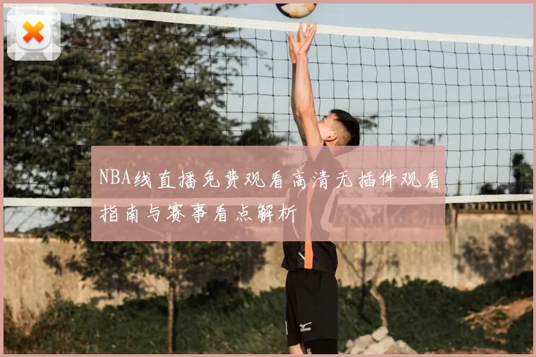 NBA线直播免费观看高清无插件观看指南与赛事看点解析