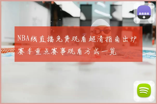 NBA线直播免费观看超清指南出炉 赛季重点赛事观看方式一览