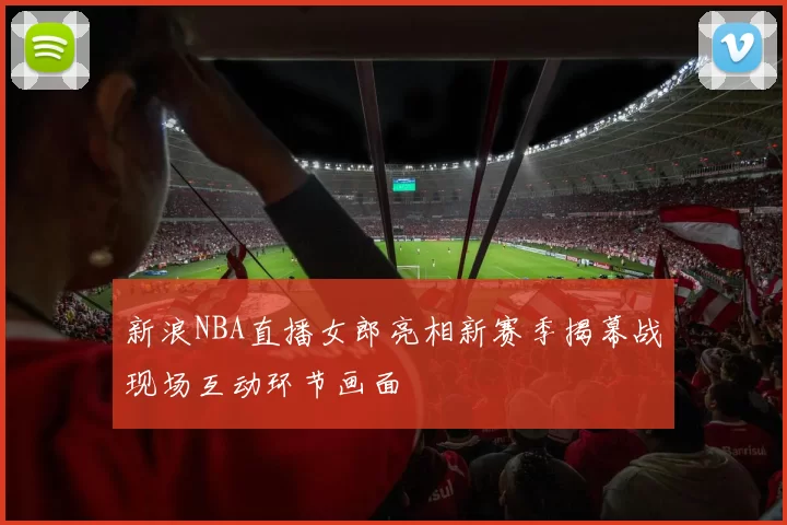新浪NBA直播女郎亮相新赛季揭幕战现场互动环节画面