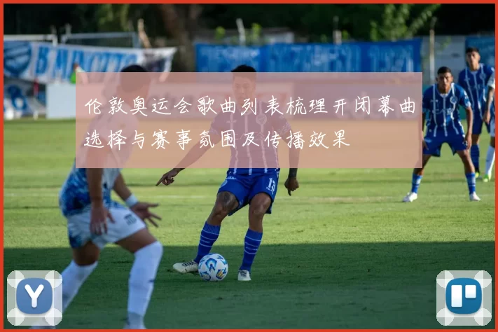 伦敦奥运会歌曲列表梳理开闭幕曲选择与赛事氛围及传播效果