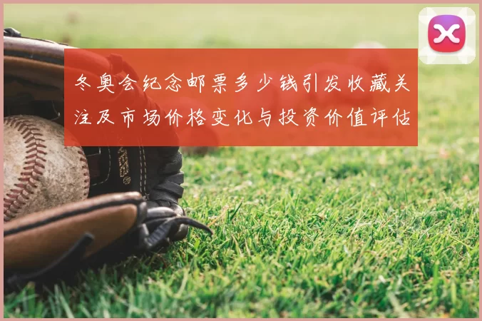 冬奥会纪念邮票多少钱引发收藏关注及市场价格变化与投资价值评估