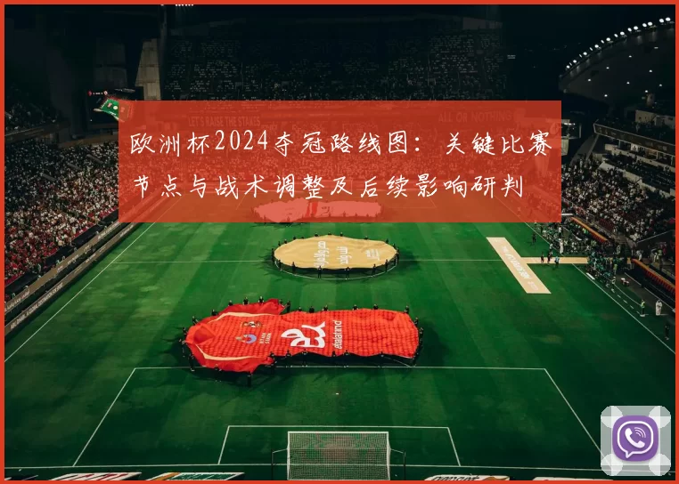欧洲杯2024夺冠路线图：关键比赛节点与战术调整及后续影响研判