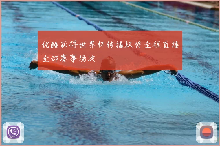 优酷获得世界杯转播权将全程直播全部赛事场次