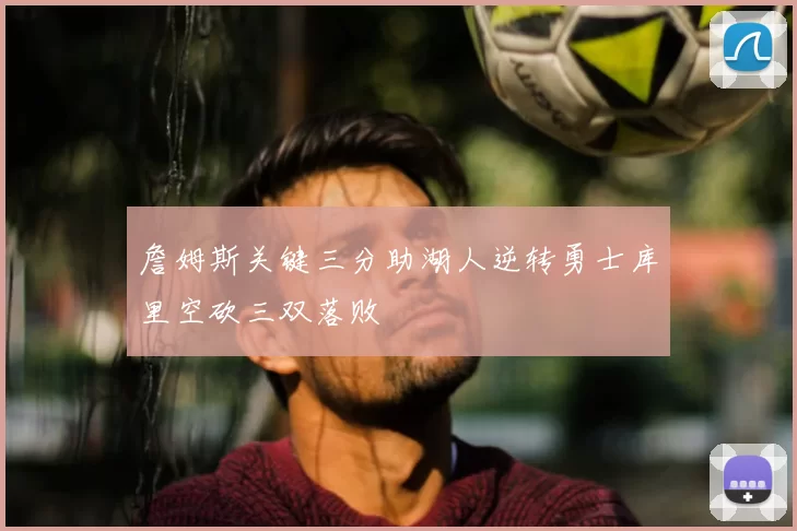 詹姆斯关键三分助湖人逆转勇士库里空砍三双落败