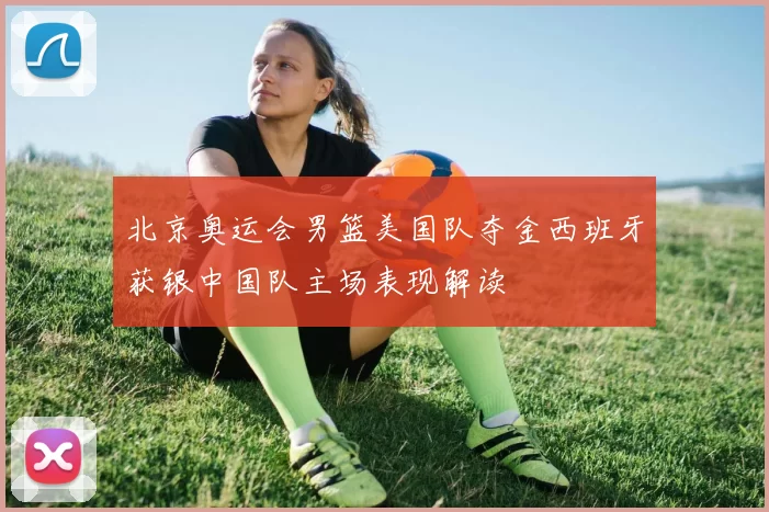 北京奥运会男篮美国队夺金西班牙获银中国队主场表现解读