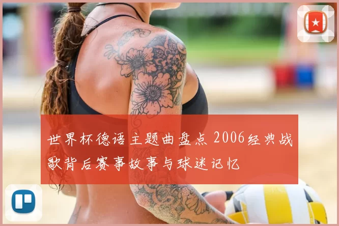 世界杯德语主题曲盘点 2006经典战歌背后赛事故事与球迷记忆
