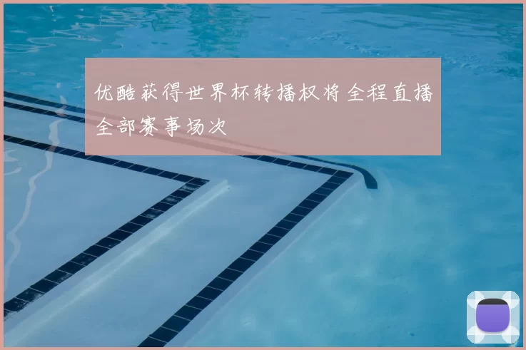 优酷获得世界杯转播权将全程直播全部赛事场次
