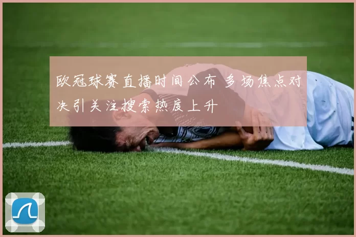 欧冠球赛直播时间公布 多场焦点对决引关注搜索热度上升