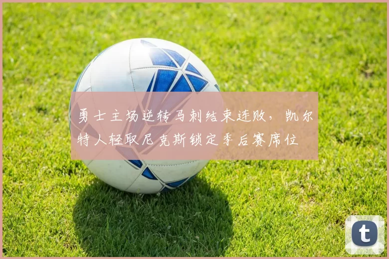 勇士主场逆转马刺结束连败，凯尔特人轻取尼克斯锁定季后赛席位