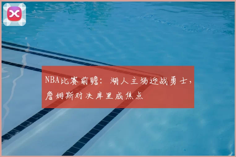 NBA比赛前瞻:湖人主场迎战勇士,詹姆斯对决库里成焦点