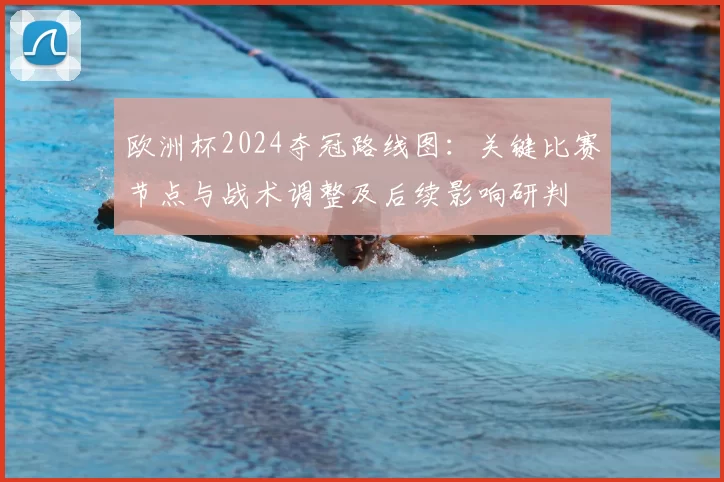 欧洲杯2024夺冠路线图：关键比赛节点与战术调整及后续影响研判