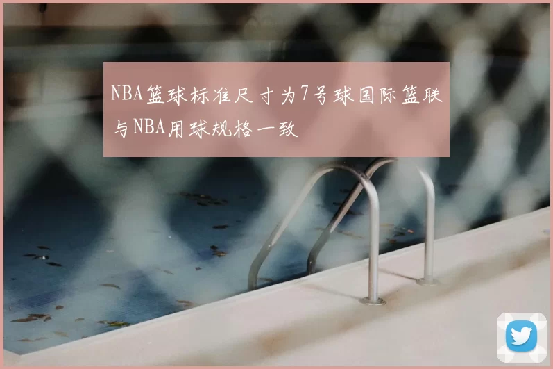 NBA篮球标准尺寸为7号球国际篮联与NBA用球规格一致